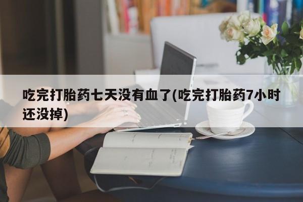 网上怎么购买打胎药联系方式吃完打胎药七天没有血了(吃完打胎药7小时还没掉)