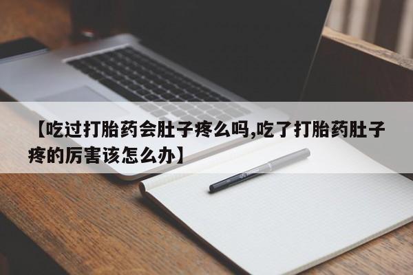 网上怎么购买打胎药联系方式【吃过打胎药会肚子疼么吗,吃了打胎药肚子疼的厉害该怎么办】