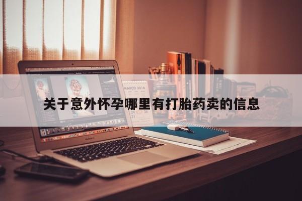 网上怎么购买打胎药联系方式关于意外怀孕哪里有打胎药卖的信息