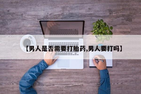 网上怎么购买打胎药联系方式【男人是否需要打胎药,男人要打吗】