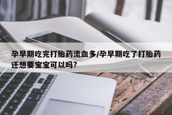 网上怎么购买打胎药联系方式孕早期吃完打胎药流血多/孕早期吃了打胎药还想要宝宝可以吗?