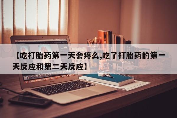 网上怎么购买打胎药联系方式【吃打胎药第一天会疼么,吃了打胎药的第一天反应和第二天反应】