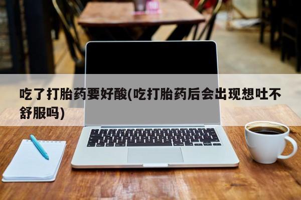网上怎么购买打胎药联系方式吃了打胎药要好酸(吃打胎药后会出现想吐不舒服吗)